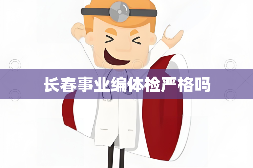 长春事业编体检严格吗