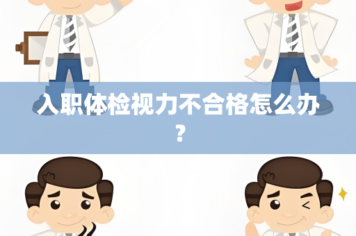 入职体检视力不合格怎么办？