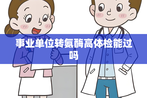 事业单位转氨酶高体检能过吗