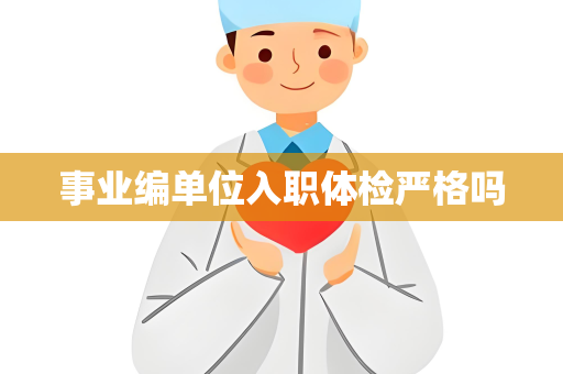 事业编单位入职体检严格吗