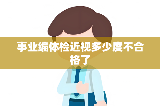 事业编体检近视多少度不合格了
