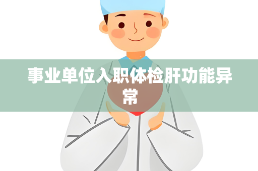 事业单位入职体检肝功能异常