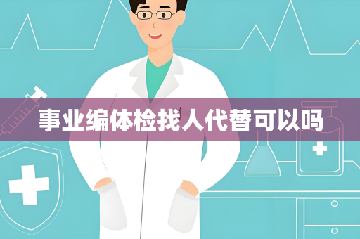 事业编体检找人代替可以吗