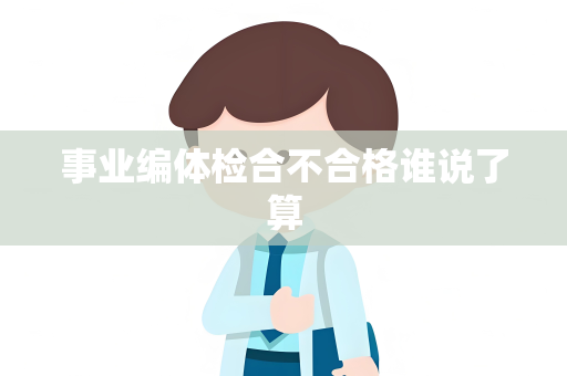 事业编体检合不合格谁说了算