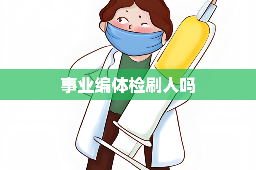 事业编体检刷人吗