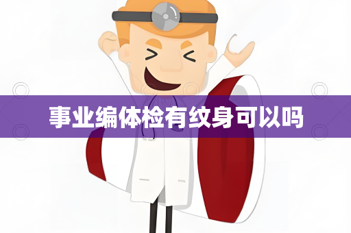 事业编体检有纹身可以吗