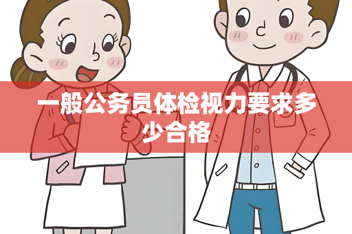一般公务员体检视力要求多少合格