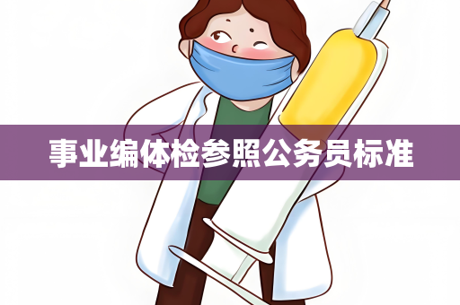 事业编体检参照公务员标准