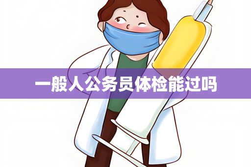 一般人公务员体检能过吗