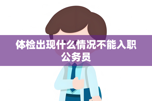 体检出现什么情况不能入职公务员