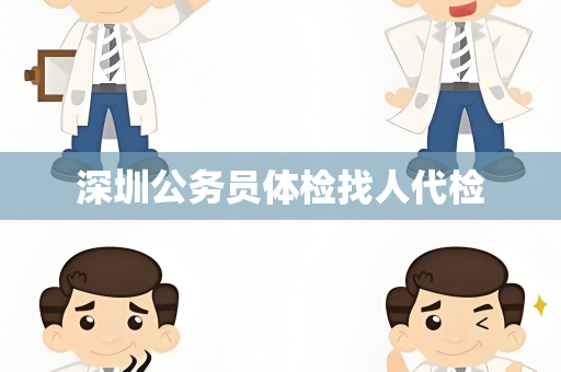 深圳公务员体检找人代检