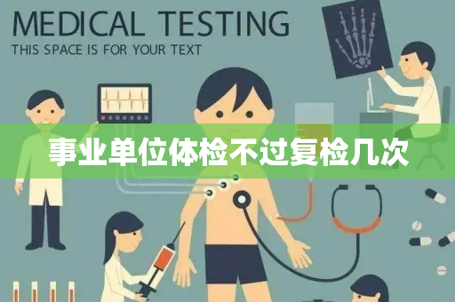 事业单位体检不过复检几次