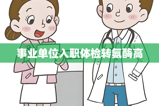 事业单位入职体检转氨酶高