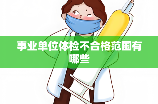 事业单位体检不合格范围有哪些