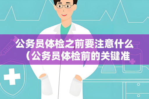 公务员体检之前要注意什么 （公务员体检前的关键准备）