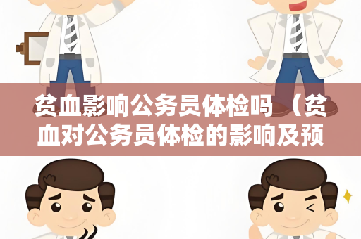 贫血影响公务员体检吗 （贫血对公务员体检的影响及预防措）