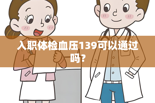 入职体检血压139可以通过吗？