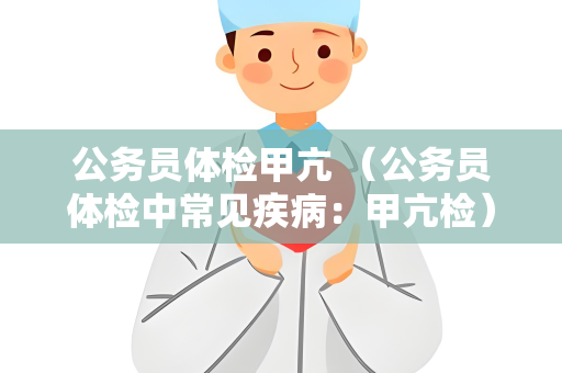 公务员体检甲亢 （公务员体检中常见疾病：甲亢检）