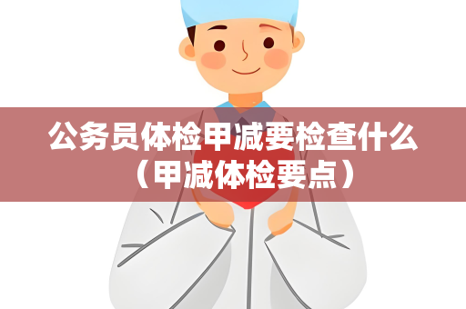 公务员体检甲减要检查什么 （甲减体检要点）
