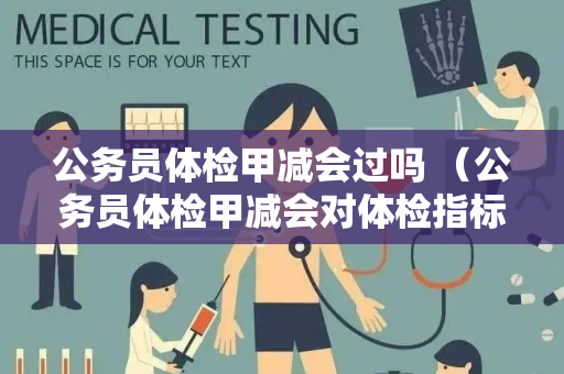 公务员体检甲减会过吗 （公务员体检甲减会对体检指标产生影响）