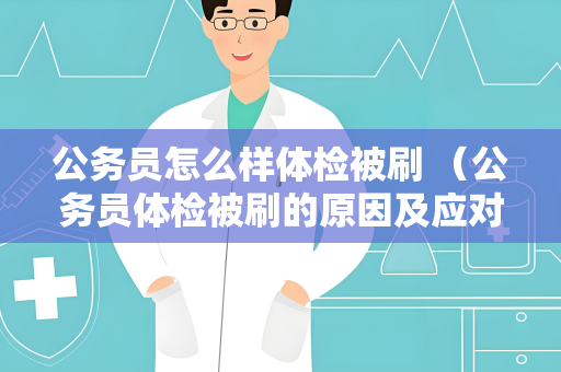 公务员怎么样体检被刷 （公务员体检被刷的原因及应对方法）