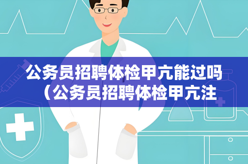 公务员招聘体检甲亢能过吗 （公务员招聘体检甲亢注意事项）