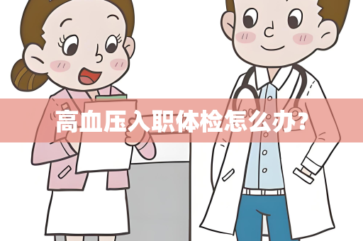 高血压入职体检怎么办？
