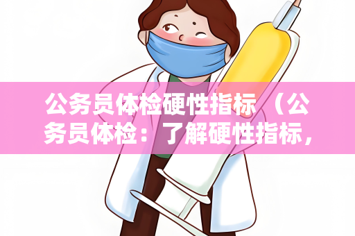 公务员体检硬性指标 （公务员体检：了解硬性指标，确保合格）