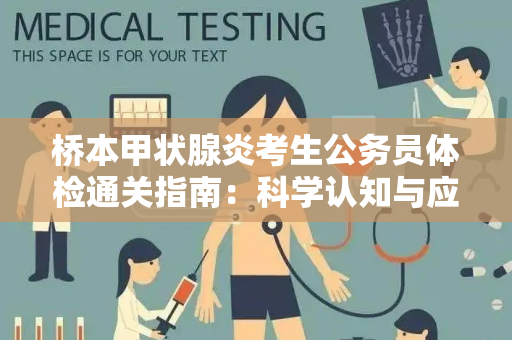 桥本甲状腺炎考生公务员体检通关指南：科学认知与应对策略