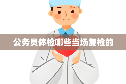 公务员体检哪些当场复检的
