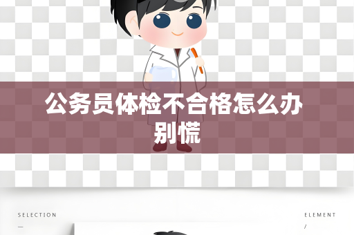 公务员体检不合格怎么办 别慌