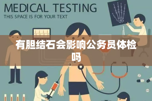有胆结石会影响公务员体检吗