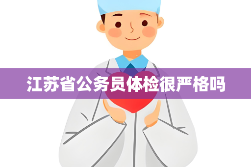 江苏省公务员体检很严格吗