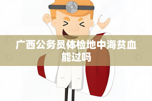 广西公务员体检地中海贫血能过吗