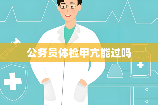 公务员体检甲亢能过吗