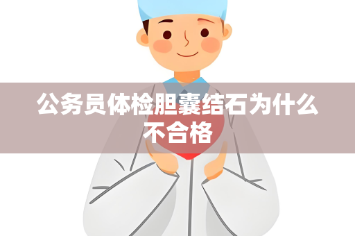 公务员体检胆囊结石为什么不合格
