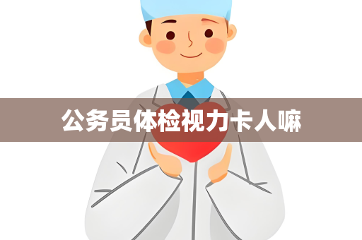 公务员体检视力卡人嘛