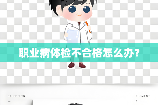 职业病体检不合格怎么办？