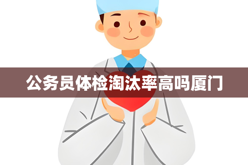 公务员体检淘汰率高吗厦门