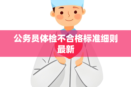 公务员体检不合格标准细则最新
