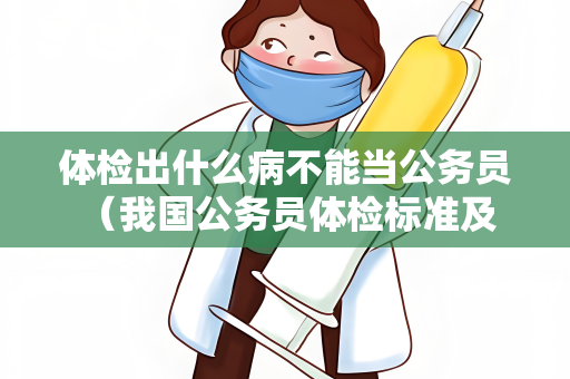 体检出什么病不能当公务员 （我国公务员体检标准及注意事项）