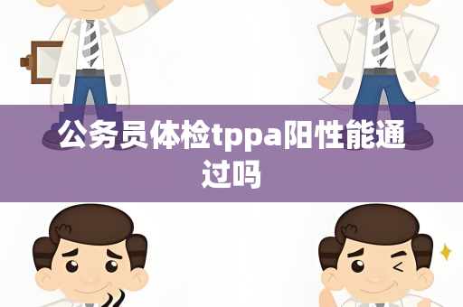 公务员体检tppa阳性能通过吗