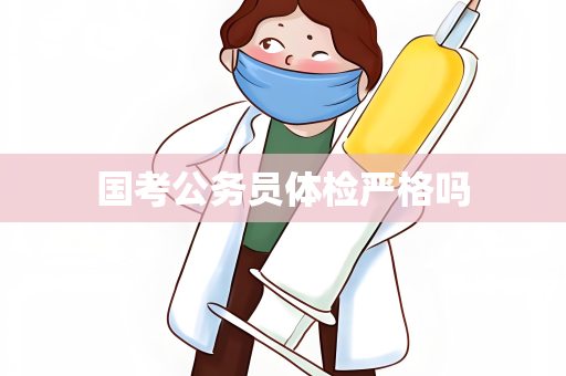 国考公务员体检严格吗