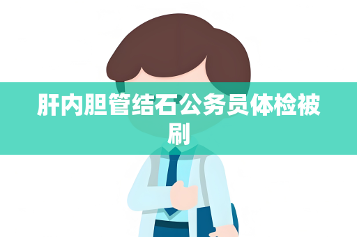 肝内胆管结石公务员体检被刷