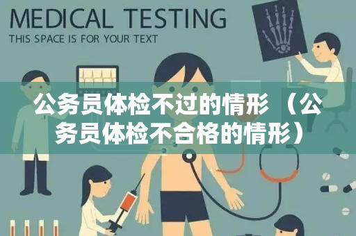 公务员体检不过的情形 （公务员体检不合格的情形）