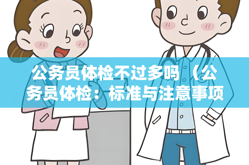 公务员体检不过多吗 （公务员体检：标准与注意事项）