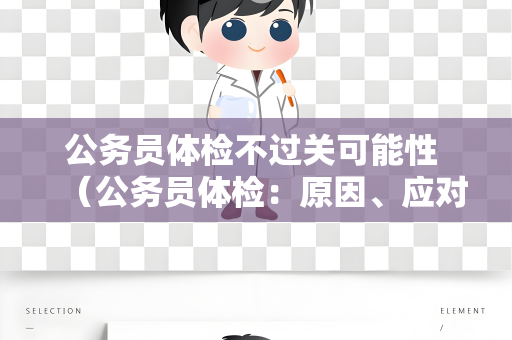 公务员体检不过关可能性 （公务员体检：原因、应对与解决方案）