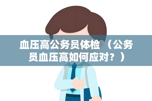 血压高公务员体检 （公务员血压高如何应对？）