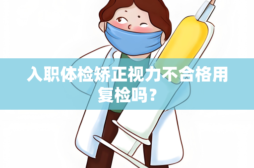 入职体检矫正视力不合格用复检吗？