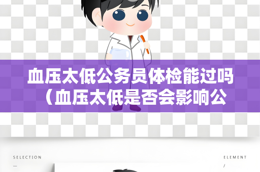 血压太低公务员体检能过吗 （血压太低是否会影响公务员体检？）